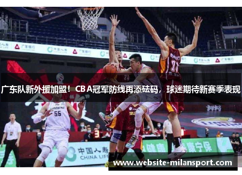 广东队新外援加盟！CBA冠军防线再添砝码，球迷期待新赛季表现