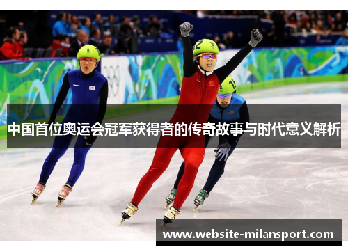中国首位奥运会冠军获得者的传奇故事与时代意义解析