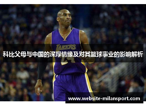科比父母与中国的深厚情缘及对其篮球事业的影响解析